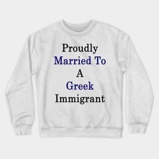 Proudly Married To A Greek Immigrant Crewneck Sweatshirt